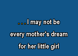 ...lmaynotbe

every mother's dream

for her little girl
