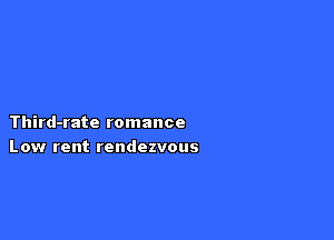Third-rate romance
Low rent rendezvous