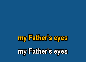my Father's eyes

my Father's eyes