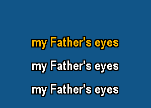 my Father's eyes

my Father's eyes

my Father's eyes