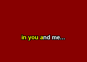in you and me...