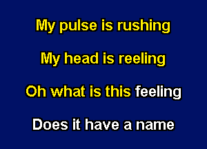 My pulse is rushing

My head is reeling

Oh what is this feeling

Does it have a name