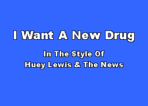 I Want A New Drug

In The Style Of
Huey Lewis 8. The News