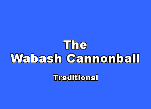 The

Wabash Cannonball

Traditional