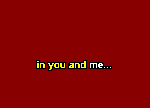 in you and me...