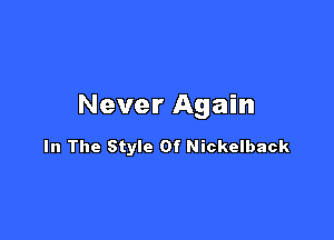 Never Again

In The Style Of Nickelback