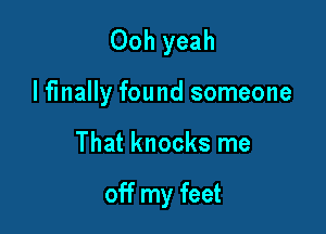Ooh yeah
lf'mally found someone

That knocks me

off my feet