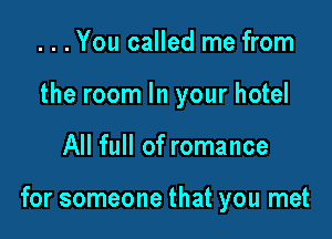 . . . You called me from
the room In your hotel

All full of romance

for someone that you met
