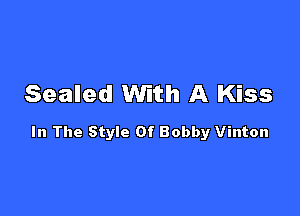 Sealed With A Kiss

In The Style Of Bobby Vinton