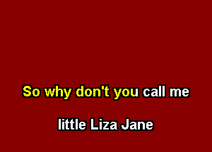 So why don't you call me

little Liza Jane