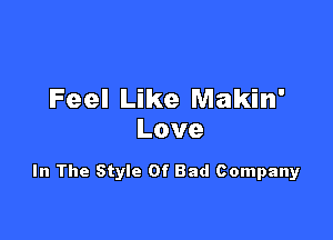 Feel Like Makin'

Love

In The Style Of Bad Company