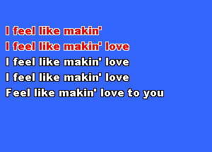 DMMW

Uiieeu E11139 W 00299
I feel like makin' love

I feel like makin' love
Feel like makin' love to you