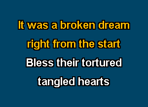 It was a broken dream
right from the start

Bless their tortured

tangled hearts