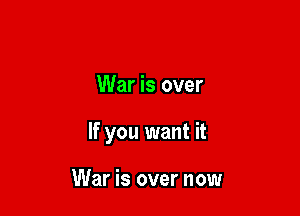 War is over

If you want it

War is over now