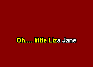 Oh.... little Liza Jane