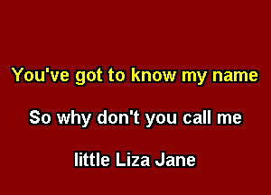 You've got to know my name

So why don't you call me

little Liza Jane