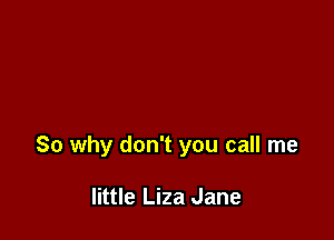 So why don't you call me

little Liza Jane