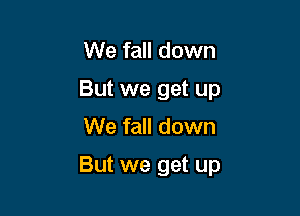 We fall down
But we get up
We fall down

But we get up