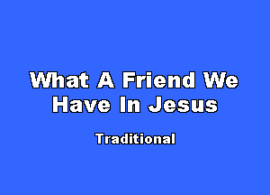 What A Friend We

Have In Jesus

Traditional