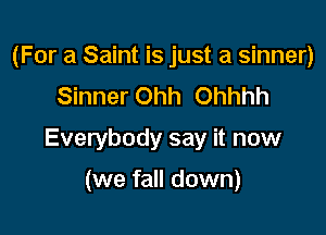 (For a Saint is just a sinner)
Sinner Ohh Ohhhh

Everybody say it now

(we fall down)