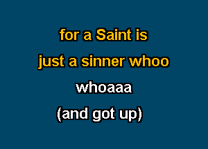 for a Saint is
just a sinner whoo

whoaaa

(and got up)