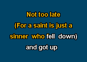 Not too late

(For a saint is just a

sinner who fell down)

and got up