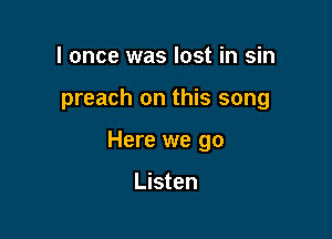 I once was lost in sin

preach on this song

Here we go

Listen