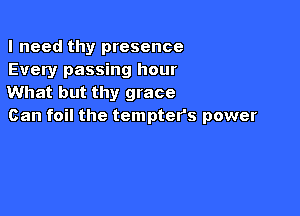 I need thy presence
Every passing hour
What but thy grace

Can foil the tempter's power