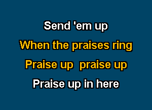 Send 'em up

When the praises ring

Praise up praise up

Praise up in here