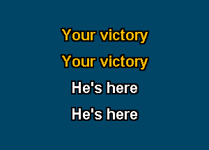 Your victory

Your victory

He's here

He's here