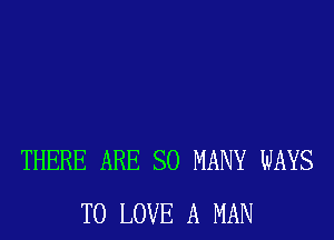 THERE ARE SO MANY WAYS
TO LOVE A MAN