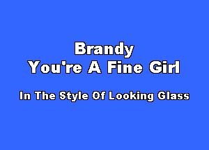 Brandy
You're A Fine Girl

In The Style Of Looking Glass