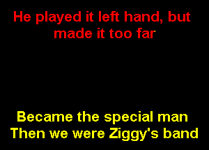 He played it left hand, but
made it too far

Became the special man
Then we were Ziggy's band