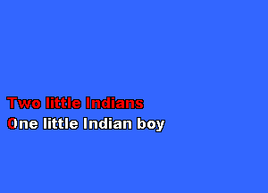 ttle three little

Two little Indians
One little Indian boy