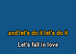 and let's do it let's do it

Let's fall in love