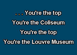 . . . You're the top

You're the Coliseum

You're the top

You're the Louvre Museum