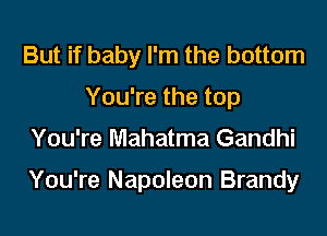 But if baby I'm the bottom
You're the top

You're Mahatma Gandhi

You're Napoleon Brandy