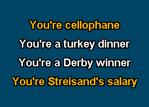 You're cellophane

You're a turkey dinner

You're a Derby winner

You're Streisand's salary