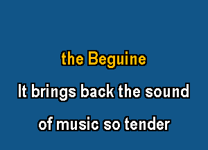 the Beguine

It brings back the sound

of music so tender