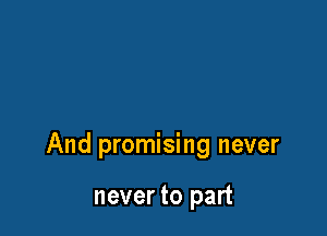 And promising never

never to part