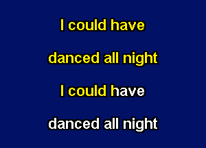 I could have
danced all night

I could have

danced all night