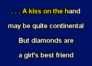 . . . A kiss on the hand
may be quite continental

But diamonds are

a girl's best friend