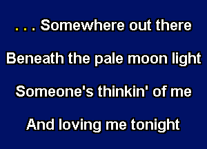 . . . Somewhere out there
Beneath the pale moon light
Someone's thinkin' of me

And loving me tonight