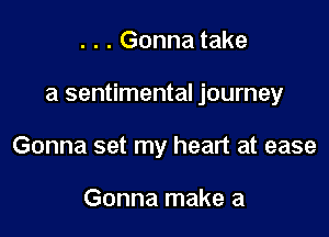 . . . Gonna take

a sentimental journey

Gonna set my heart at ease

Gonna make a