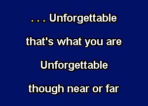 . . . Unforgettable

that's what you are

Unforgettable

though near or far