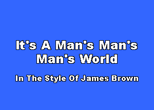 It's A Man's Man's

Man's World

In The Style Of James Brown