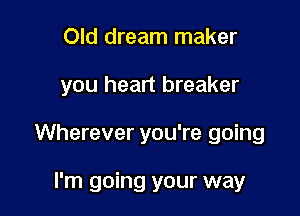 Old dream maker

you heart breaker

Wherever you're going

I'm going your way