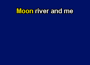 Moon river and me