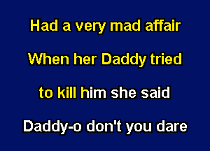 Had a very mad affair
When her Daddy tried

to kill him she said

Daddy-o don't you dare