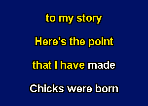 to my story

Here's the point

that I have made

Chicks were born